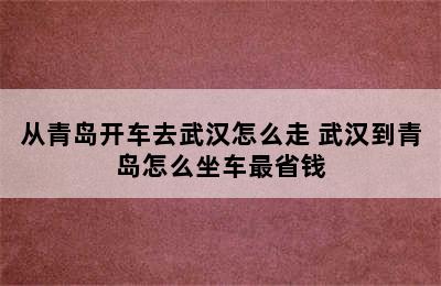 从青岛开车去武汉怎么走 武汉到青岛怎么坐车最省钱